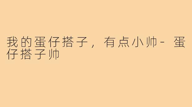 我的蛋仔搭子，有点小帅-蛋仔搭子帅