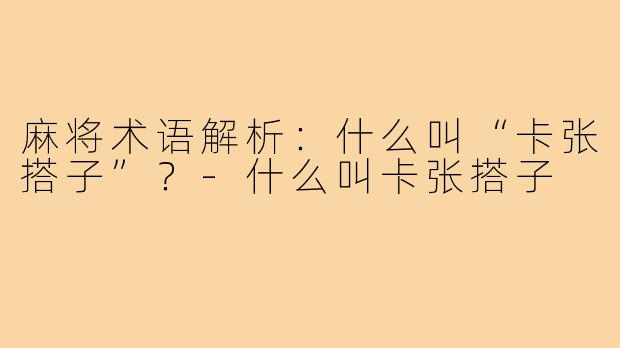 麻将术语解析：什么叫“卡张搭子”？-什么叫卡张搭子