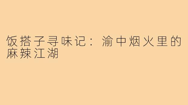 饭搭子寻味记：渝中烟火里的麻辣江湖