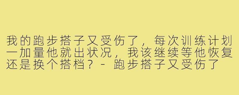 我的跑步搭子又受伤了，每次训练计划一加量他就出状况，我该继续等他恢复还是换个搭档？-跑步搭子又受伤了