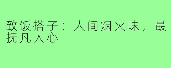 致饭搭子：人间烟火味，最抚凡人心