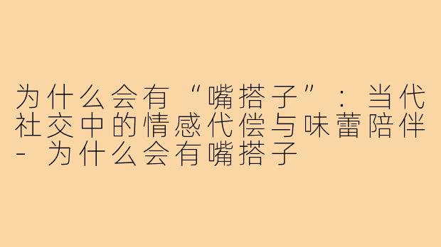 为什么会有“嘴搭子”：当代社交中的情感代偿与味蕾陪伴-为什么会有嘴搭子