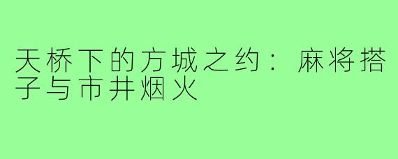 天桥下的方城之约：麻将搭子与市井烟火