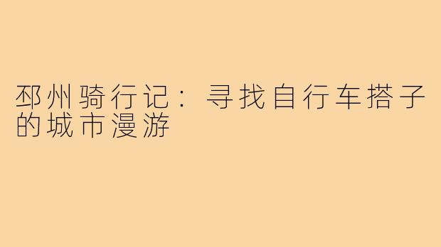 邳州骑行记：寻找自行车搭子的城市漫游