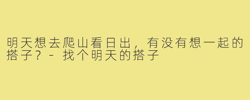 明天想去爬山看日出，有没有想一起的搭子？-找个明天的搭子