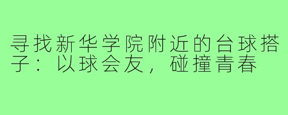 寻找新华学院附近的台球搭子：以球会友，碰撞青春