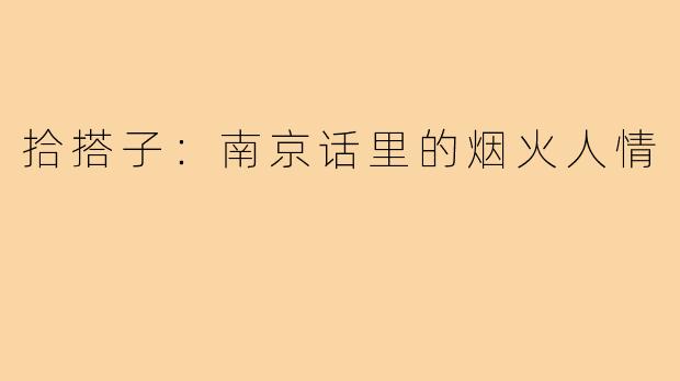 拾搭子：南京话里的烟火人情