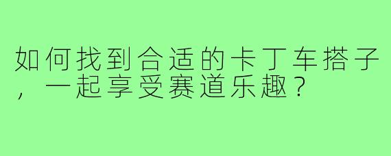 如何找到合适的卡丁车搭子，一起享受赛道乐趣？