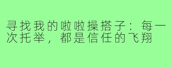 寻找我的啦啦操搭子：每一次托举，都是信任的飞翔