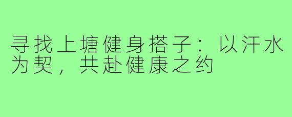 寻找上塘健身搭子：以汗水为契，共赴健康之约