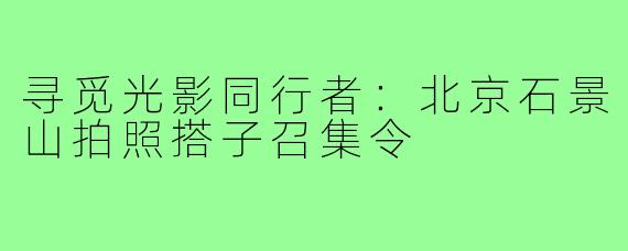 寻觅光影同行者：北京石景山拍照搭子召集令