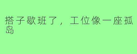 搭子歇班了，工位像一座孤岛