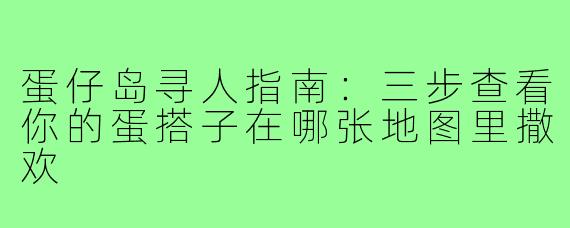 蛋仔岛寻人指南：三步查看你的蛋搭子在哪张地图里撒欢