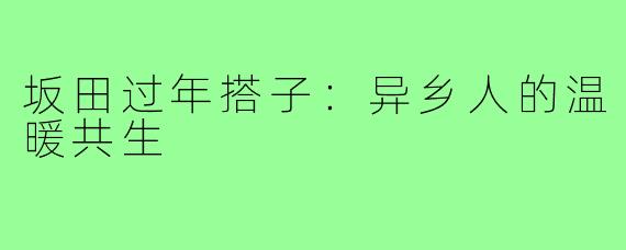 坂田过年搭子：异乡人的温暖共生