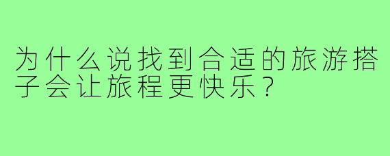 为什么说找到合适的旅游搭子会让旅程更快乐？
