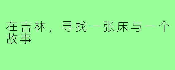在吉林，寻找一张床与一个故事