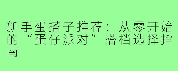 新手蛋搭子推荐：从零开始的“蛋仔派对”搭档选择指南