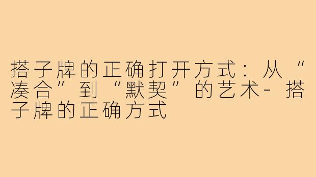 搭子牌的正确打开方式：从“凑合”到“默契”的艺术-搭子牌的正确方式