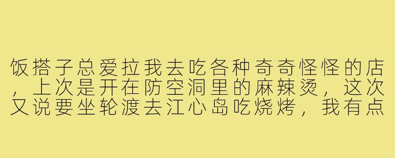 饭搭子总爱拉我去吃各种奇奇怪怪的店，上次是开在防空洞里的麻辣烫，这次又说要坐轮渡去江心岛吃烧烤，我有点怕踩雷，怎么办？-爱探险的饭搭子