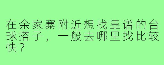在余家寨附近想找靠谱的台球搭子，一般去哪里找比较快？