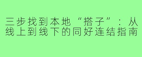 三步找到本地“搭子”:从线上到线下的同好连结指南