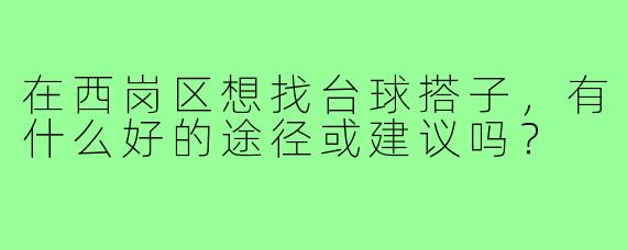 在西岗区想找台球搭子，有什么好的途径或建议吗？
