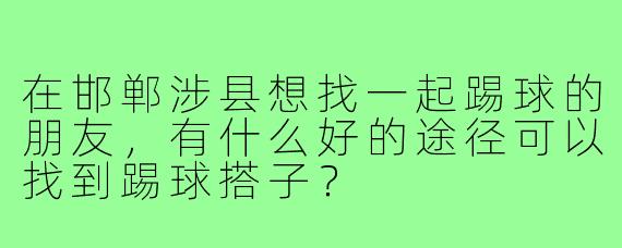 在邯郸涉县想找一起踢球的朋友，有什么好的途径可以找到踢球搭子？