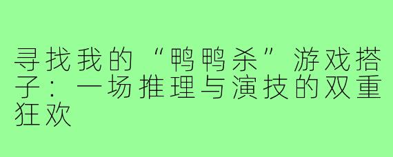 寻找我的“鸭鸭杀”游戏搭子：一场推理与演技的双重狂欢