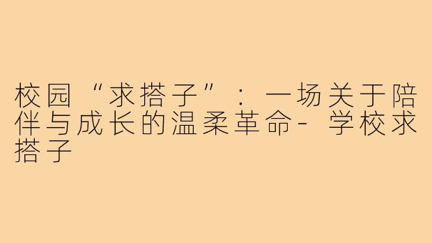 校园“求搭子”：一场关于陪伴与成长的温柔革命-学校求搭子