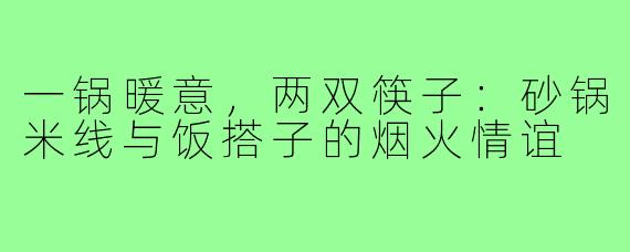 一锅暖意，两双筷子：砂锅米线与饭搭子的烟火情谊