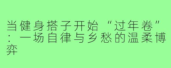 当健身搭子开始“过年卷”：一场自律与乡愁的温柔博弈