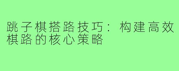 跳子棋搭路技巧：构建高效棋路的核心策略