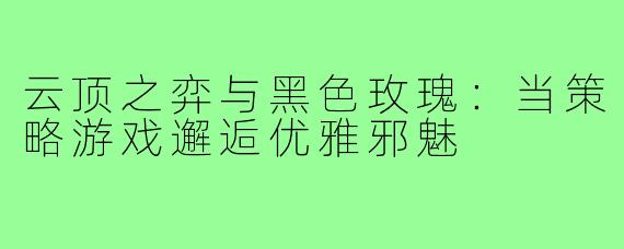 云顶之弈与黑色玫瑰：当策略游戏邂逅优雅邪魅