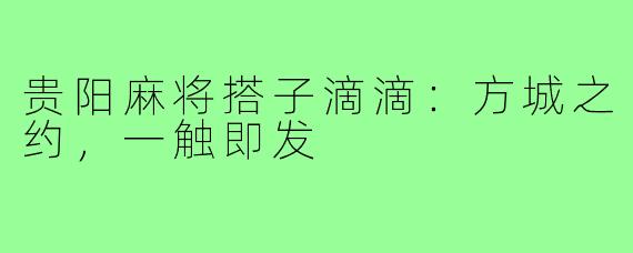 贵阳麻将搭子滴滴：方城之约，一触即发