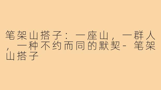 笔架山搭子：一座山，一群人，一种不约而同的默契-笔架山搭子