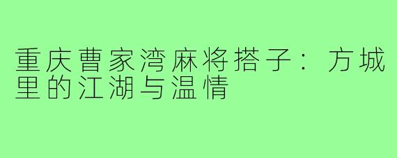重庆曹家湾麻将搭子:方城里的江湖与温情
