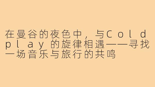 在曼谷的夜色中，与Coldplay的旋律相遇——寻找一场音乐与旅行的共鸣