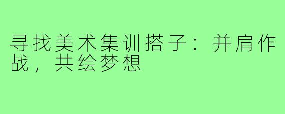 寻找美术集训搭子：并肩作战，共绘梦想