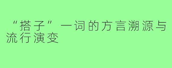 “搭子”一词的方言溯源与流行演变
