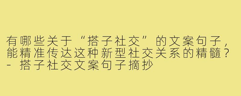 有哪些关于“搭子社交”的文案句子，能精准传达这种新型社交关系的精髓？-搭子社交文案句子摘抄