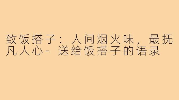 致饭搭子：人间烟火味，最抚凡人心-送给饭搭子的语录