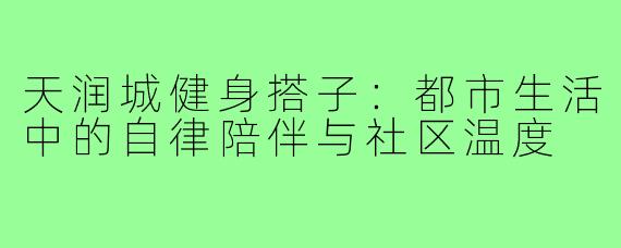 天润城健身搭子：都市生活中的自律陪伴与社区温度