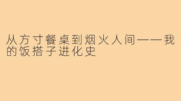 从方寸餐桌到烟火人间——我的饭搭子进化史