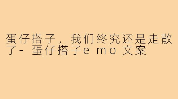 蛋仔搭子，我们终究还是走散了-蛋仔搭子emo文案