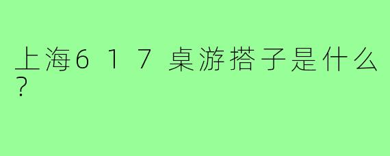 上海617桌游搭子是什么？