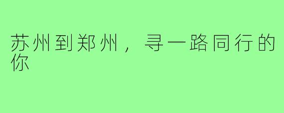 苏州到郑州，寻一路同行的你