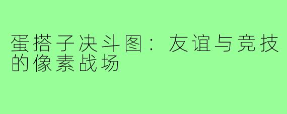 蛋搭子决斗图:友谊与竞技的像素战场