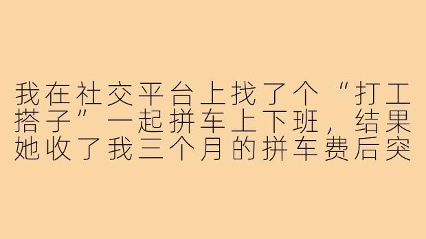 我在社交平台上找了个“打工搭子”一起拼车上下班，结果她收了我三个月的拼车费后突然消失，电话微信全拉黑，我该怎么维权？