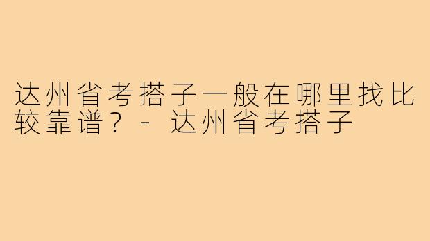 达州省考搭子一般在哪里找比较靠谱？-达州省考搭子