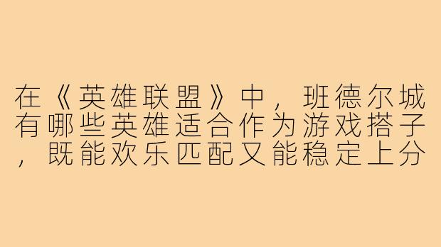 在《英雄联盟》中，班德尔城有哪些英雄适合作为游戏搭子，既能欢乐匹配又能稳定上分？-班德尔游戏搭子